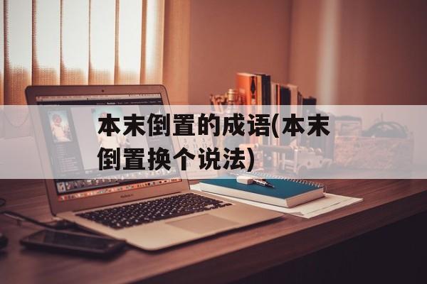本末倒置的成语(本末倒置换个说法)-第1张图片-