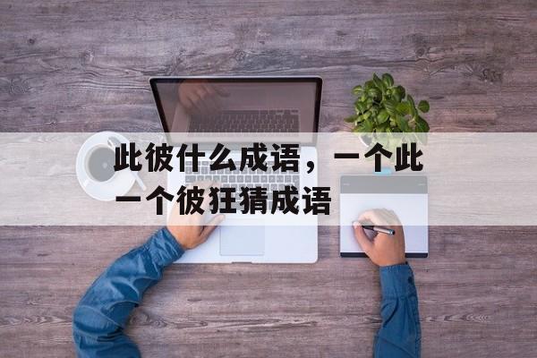 此彼什么成语，一个此一个彼狂猜成语-第1张图片-