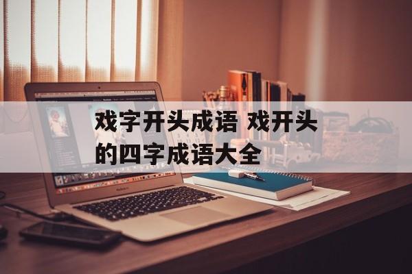 戏字开头成语 戏开头的四字成语大全-第1张图片-