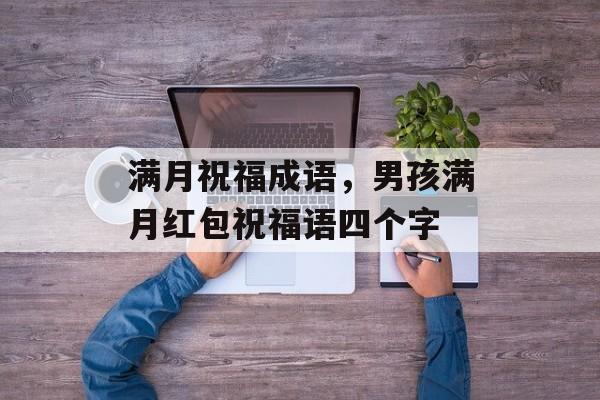 满月祝福成语，男孩满月红包祝福语四个字-第1张图片-