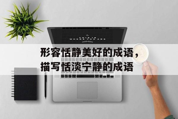 形容恬静美好的成语，描写恬淡宁静的成语-第1张图片-