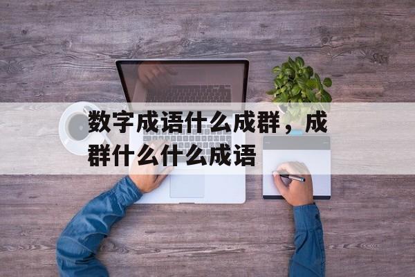 数字成语什么成群，成群什么什么成语-第1张图片-