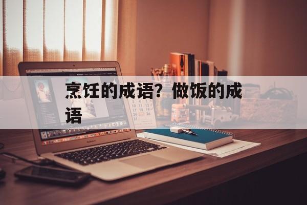 烹饪的成语？做饭的成语-第1张图片-