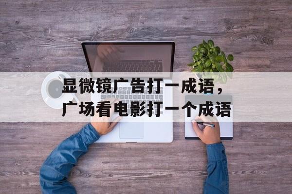 显微镜广告打一成语，广场看电影打一个成语-第1张图片-