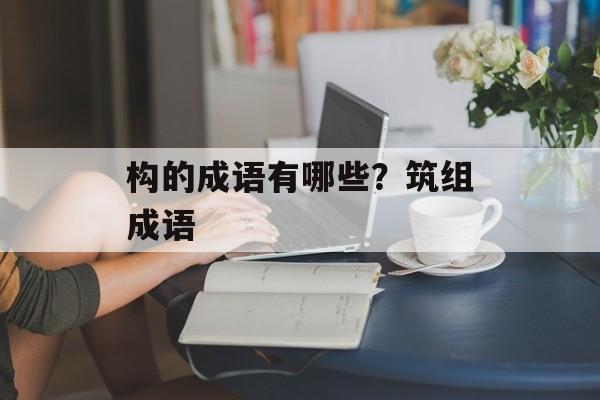 构的成语有哪些？筑组成语-第1张图片-