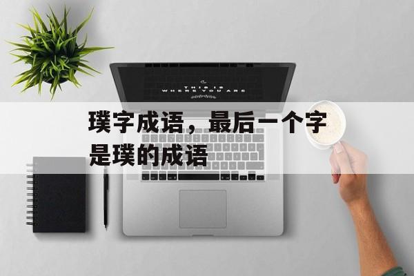 璞字成语，最后一个字是璞的成语-第1张图片-