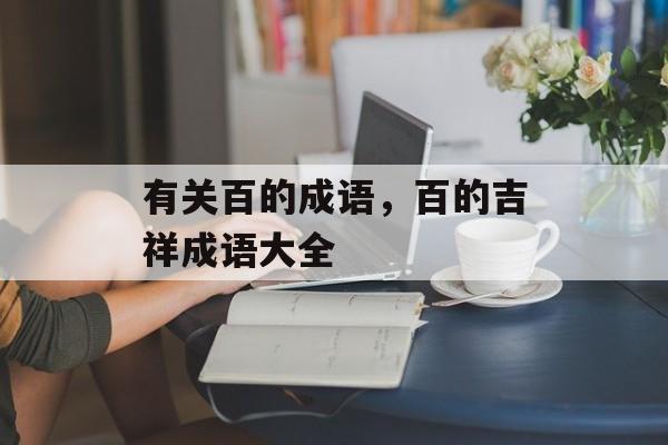 有关百的成语，百的吉祥成语大全-第1张图片-