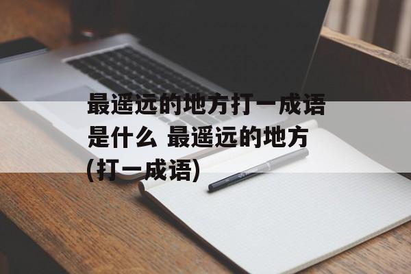 最遥远的地方打一成语是什么 最遥远的地方(打一成语)-第1张图片-
