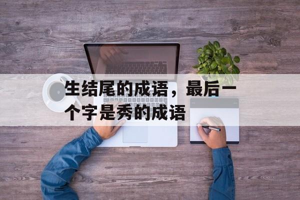 生结尾的成语，最后一个字是秀的成语-第1张图片-
