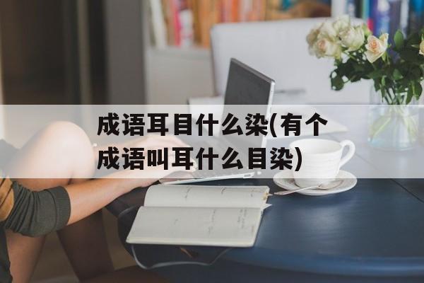 成语耳目什么染(有个成语叫耳什么目染)-第1张图片-