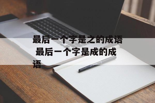 最后一个字是之的成语 最后一个字是成的成语-第1张图片-