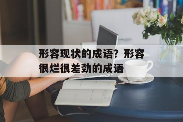 形容现状的成语？形容很烂很差劲的成语-第1张图片-