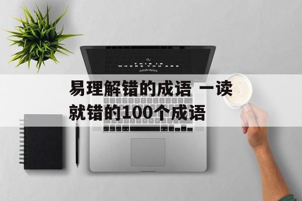 易理解错的成语 一读就错的100个成语-第1张图片-