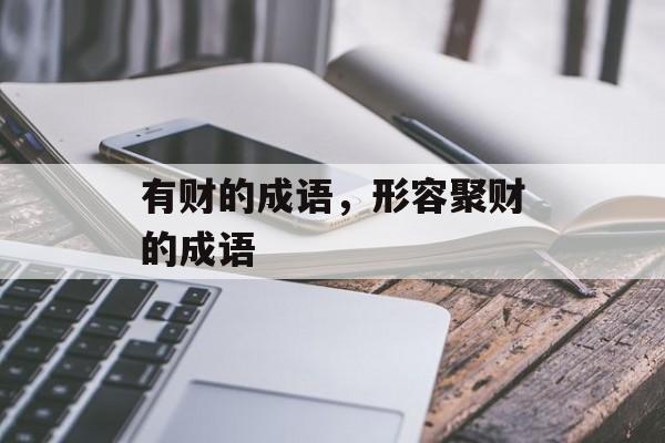有财的成语，形容聚财的成语-第1张图片-