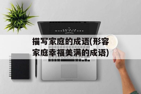 描写家庭的成语(形容家庭幸福美满的成语)-第1张图片-