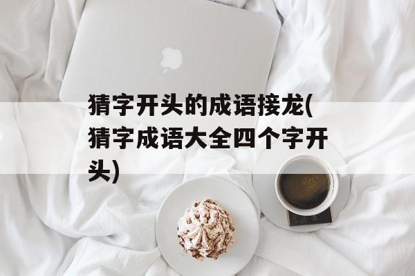 猜字开头的成语接龙(猜字成语大全四个字开头)-第1张图片-