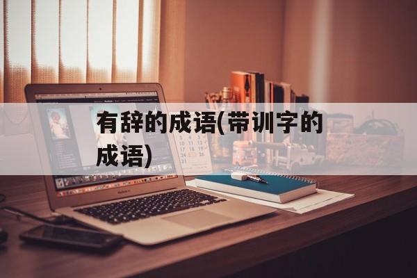 有辞的成语(带训字的成语)-第1张图片-