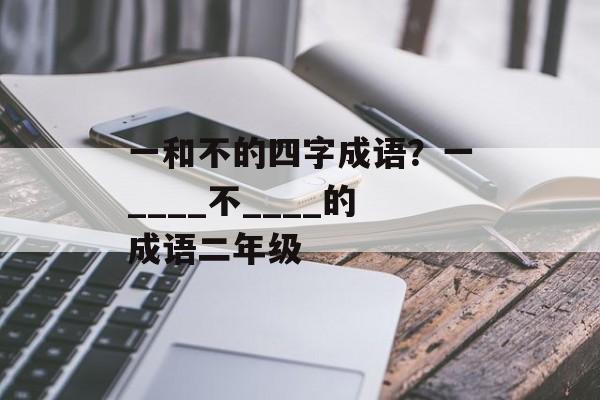 一和不的四字成语？一____不____的成语二年级-第1张图片-