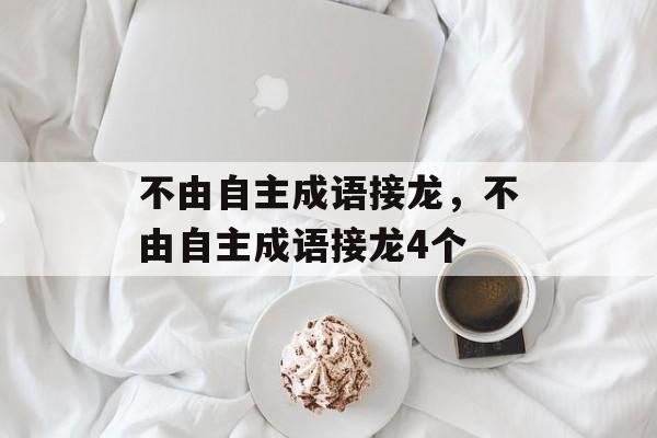 不由自主成语接龙，不由自主成语接龙4个-第1张图片-