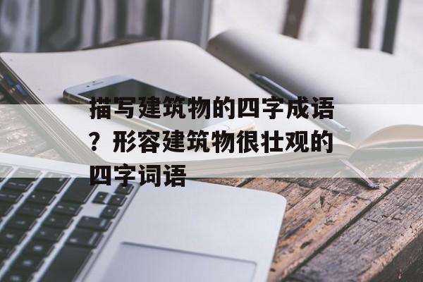 描写建筑物的四字成语？形容建筑物很壮观的四字词语-第1张图片-