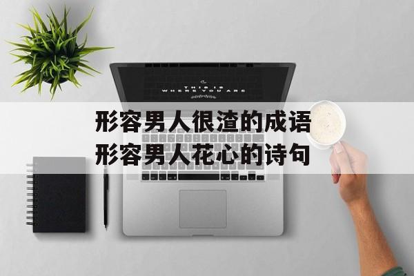 形容男人很渣的成语 形容男人花心的诗句-第1张图片-