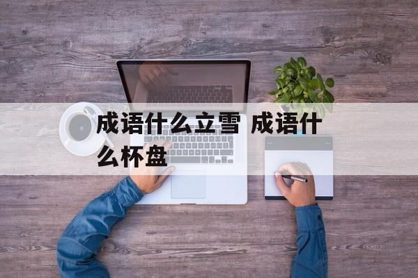 成语什么立雪 成语什么杯盘-第1张图片-