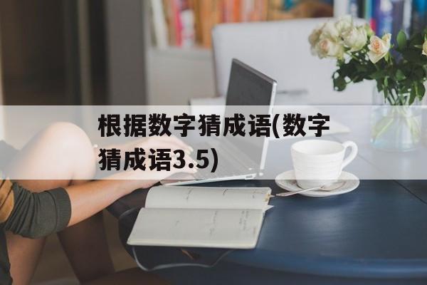 根据数字猜成语(数字猜成语3.5)-第1张图片-