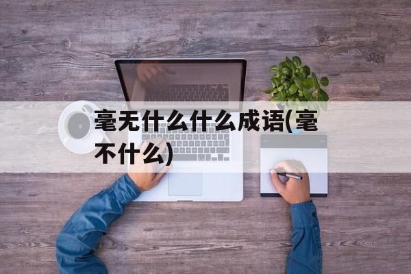 毫无什么什么成语(毫不什么)-第1张图片-