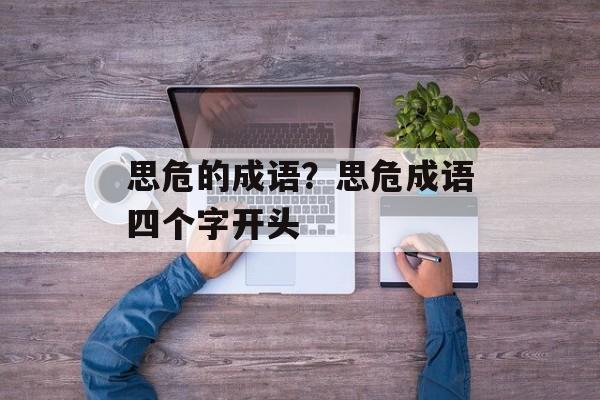 思危的成语？思危成语四个字开头-第1张图片-