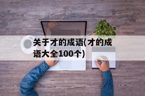 关于才的成语(才的成语大全100个)-第1张图片-