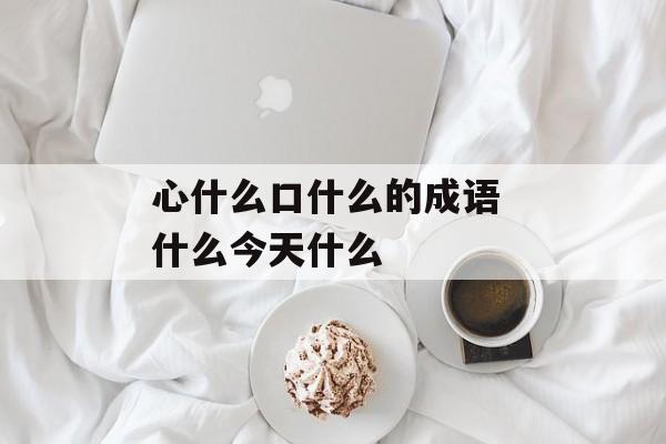 心什么口什么的成语 什么今天什么-第1张图片-