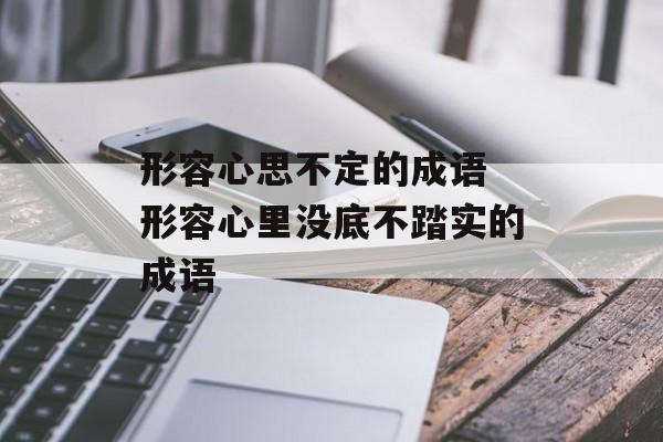 形容心思不定的成语 形容心里没底不踏实的成语-第1张图片-