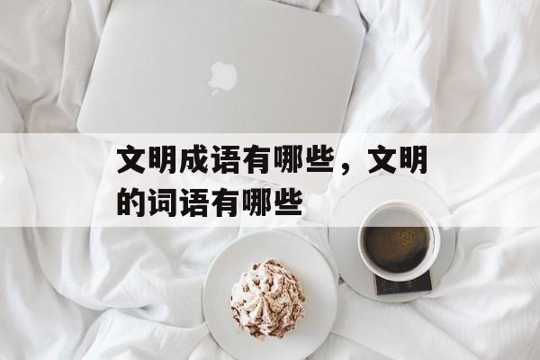 文明成语有哪些，文明的词语有哪些-第1张图片-
