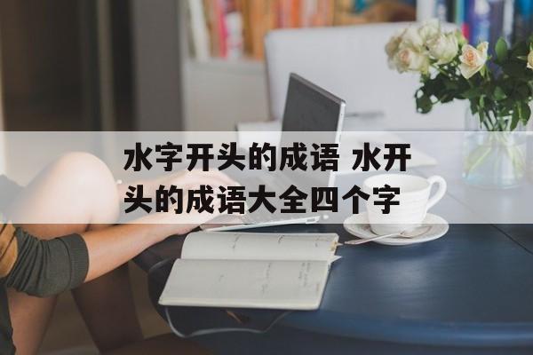 水字开头的成语 水开头的成语大全四个字-第1张图片-