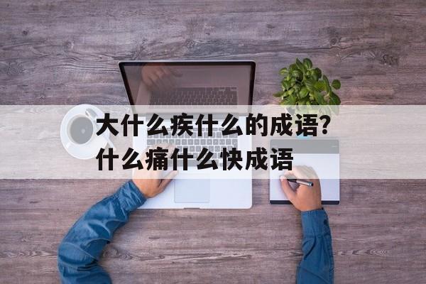 大什么疾什么的成语？什么痛什么快成语-第1张图片-