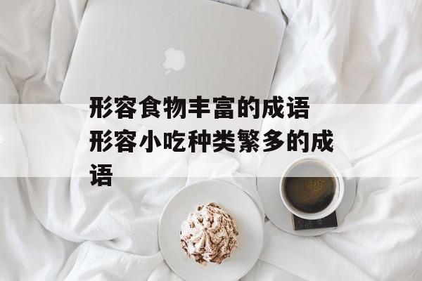 形容食物丰富的成语 形容小吃种类繁多的成语-第1张图片-