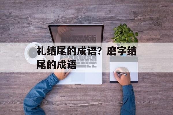 礼结尾的成语？磨字结尾的成语-第1张图片-