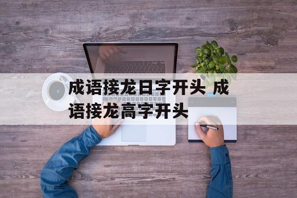成语接龙日字开头 成语接龙高字开头-第1张图片-