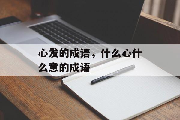 心发的成语，什么心什么意的成语-第1张图片-
