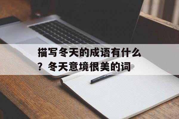 描写冬天的成语有什么？冬天意境很美的词-第1张图片-