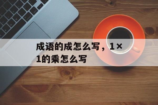 成语的成怎么写，1×1的乘怎么写-第1张图片-