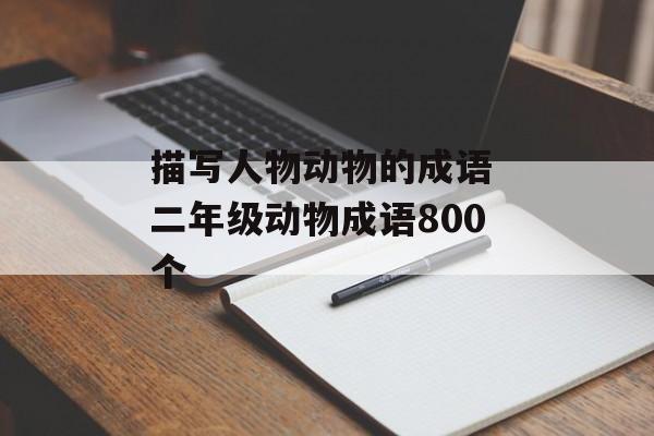 描写人物动物的成语 二年级动物成语800个-第1张图片-