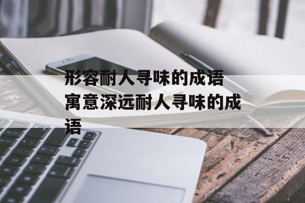 形容耐人寻味的成语 寓意深远耐人寻味的成语-第1张图片-