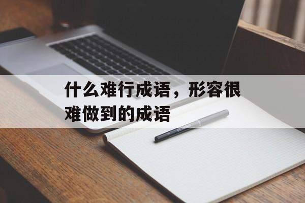 什么难行成语，形容很难做到的成语-第1张图片-