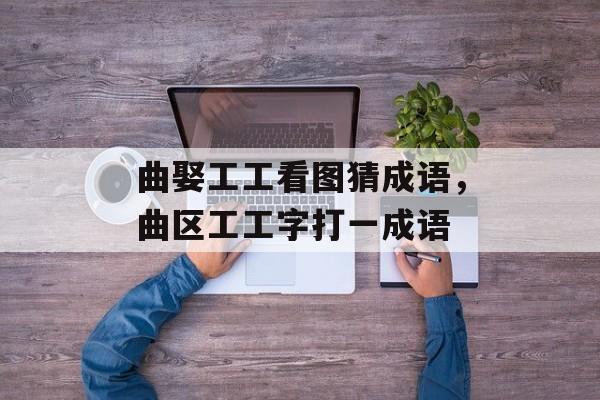 曲娶工工看图猜成语，曲区工工字打一成语-第1张图片-