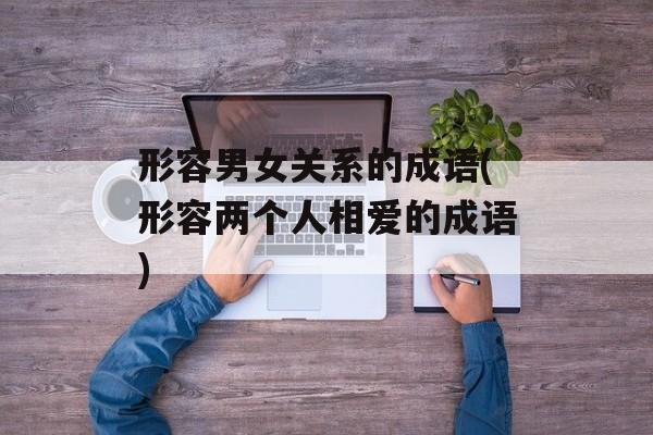 形容男女关系的成语(形容两个人相爱的成语)-第1张图片-