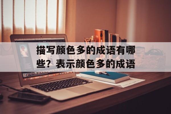描写颜色多的成语有哪些？表示颜色多的成语-第1张图片-