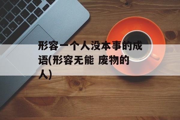 形容一个人没本事的成语(形容无能 废物的人)-第1张图片-