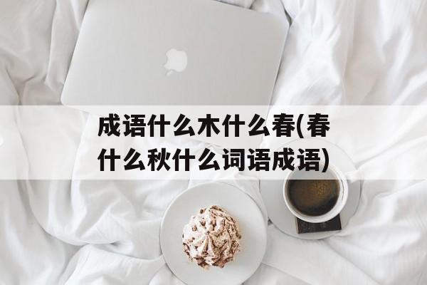 成语什么木什么春(春什么秋什么词语成语)-第1张图片-