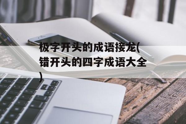 极字开头的成语接龙(错开头的四字成语大全)-第1张图片-